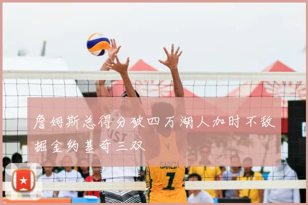 詹姆斯总得分破四万湖人加时不敌掘金约基奇三双