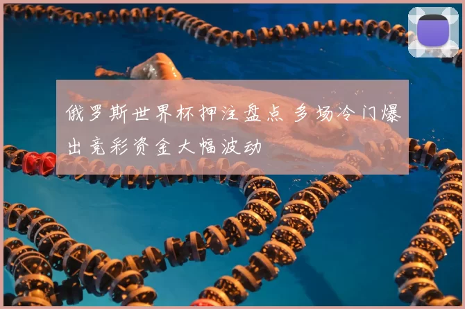 俄罗斯世界杯押注盘点 多场冷门爆出竞彩资金大幅波动