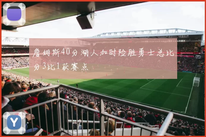 詹姆斯40分湖人加时险胜勇士总比分3比1获赛点