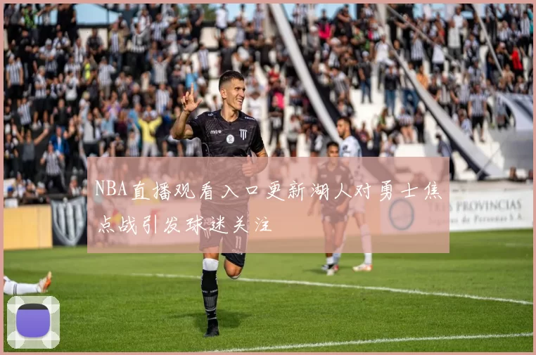 NBA直播观看入口更新湖人对勇士焦点战引发球迷关注
