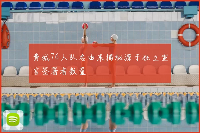 费城76人队名由来揭秘源于独立宣言签署者数量