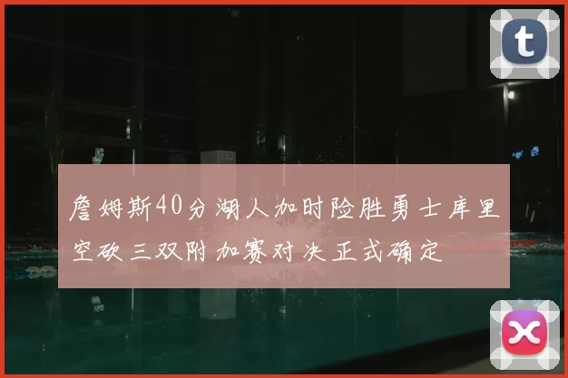 詹姆斯40分湖人加时险胜勇士库里空砍三双附加赛对决正式确定