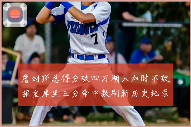 詹姆斯总得分破四万湖人加时不敌掘金库里三分命中数刷新历史纪录
