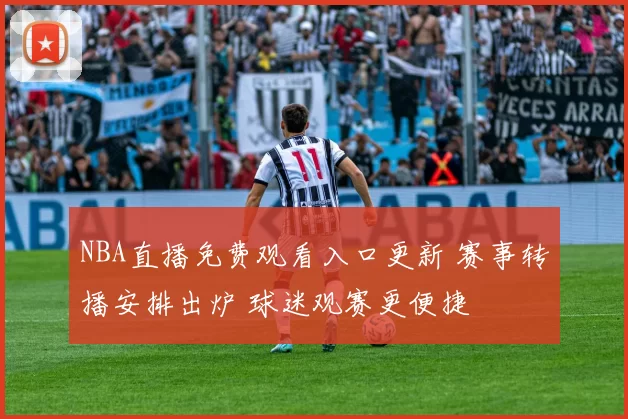 NBA直播免费观看入口更新 赛事转播安排出炉 球迷观赛更便捷