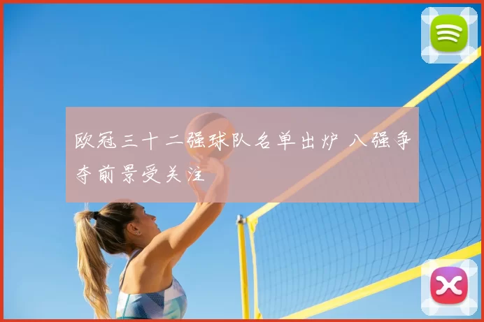 欧冠三十二强球队名单出炉 八强争夺前景受关注