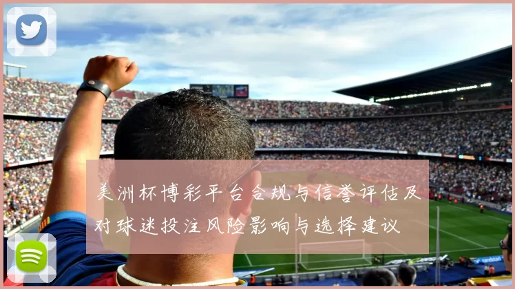 美洲杯博彩平台合规与信誉评估及对球迷投注风险影响与选择建议