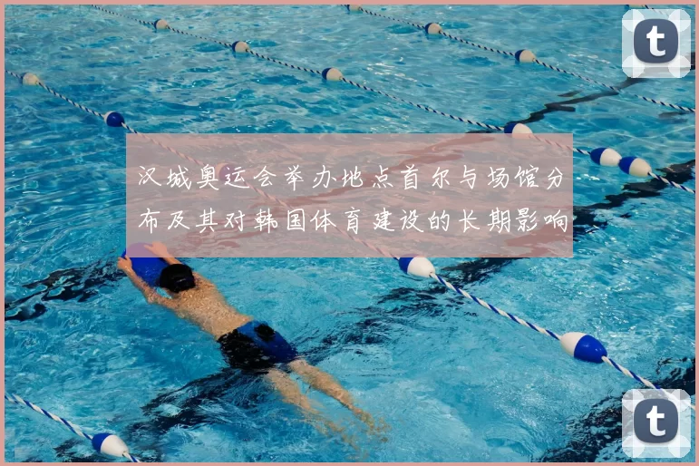 汉城奥运会举办地点首尔与场馆分布及其对韩国体育建设的长期影响