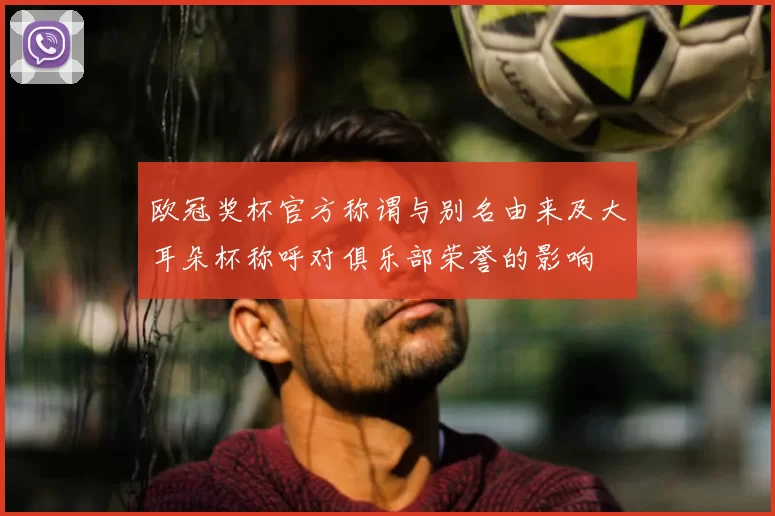 欧冠奖杯官方称谓与别名由来及大耳朵杯称呼对俱乐部荣誉的影响