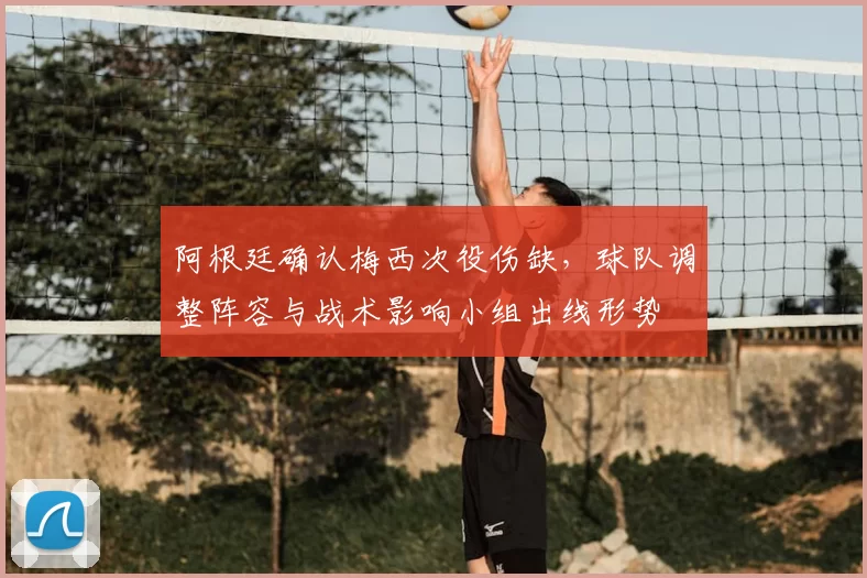 阿根廷确认梅西次役伤缺，球队调整阵容与战术影响小组出线形势