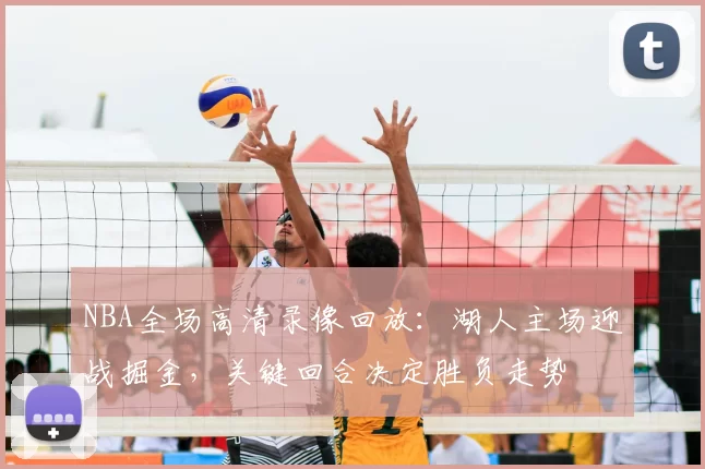 NBA全场高清录像回放：湖人主场迎战掘金，关键回合决定胜负走势