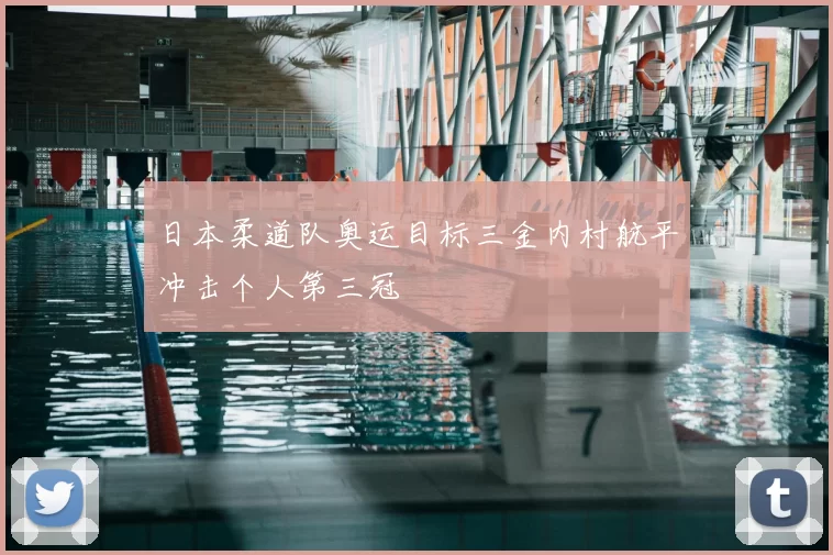 日本柔道队奥运目标三金内村航平冲击个人第三冠