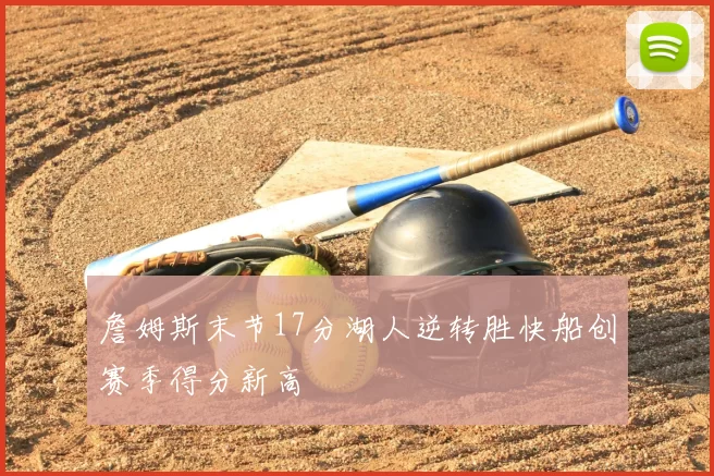 詹姆斯末节17分湖人逆转胜快船创赛季得分新高