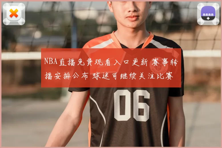 NBA直播免费观看入口更新 赛事转播安排公布 球迷可继续关注比赛