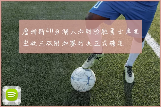 詹姆斯40分湖人加时险胜勇士库里空砍三双附加赛对决正式确定