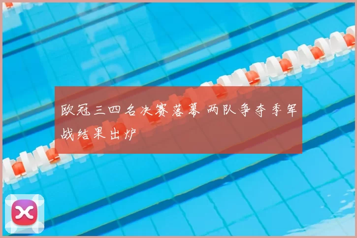 欧冠三四名决赛落幕 两队争夺季军战结果出炉
