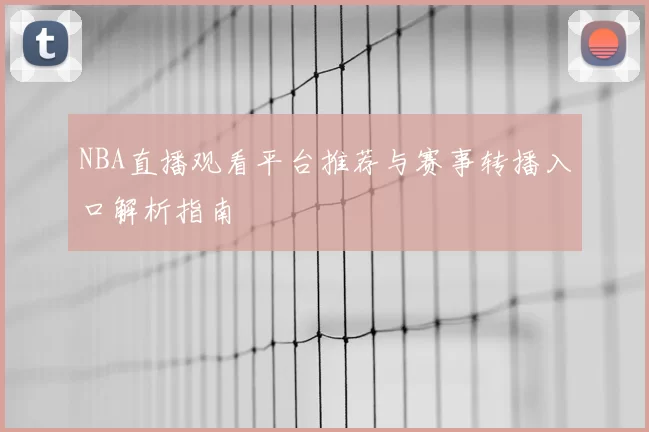 NBA直播观看平台推荐与赛事转播入口解析指南
