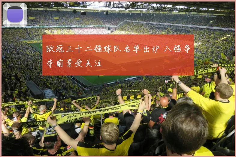 欧冠三十二强球队名单出炉 八强争夺前景受关注