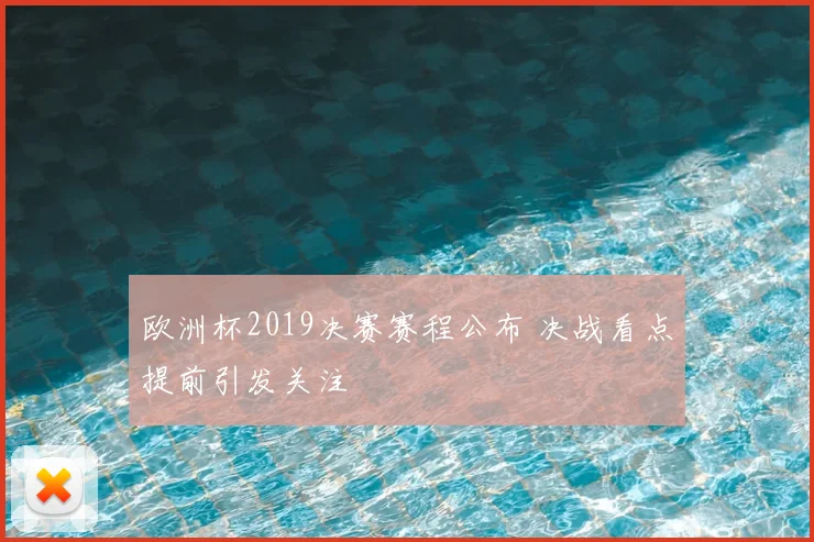 欧洲杯2019决赛赛程公布 决战看点提前引发关注