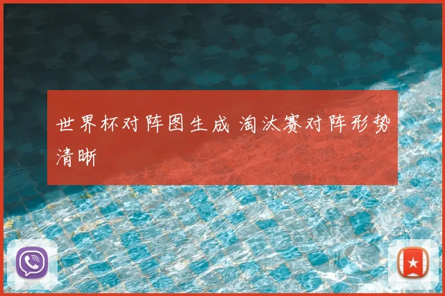 世界杯对阵图生成 淘汰赛对阵形势清晰