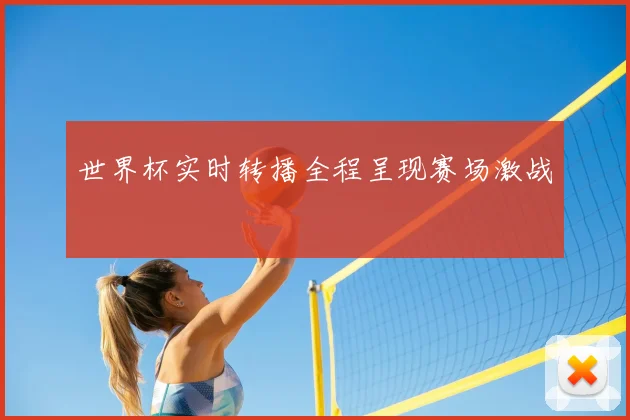 世界杯实时转播全程呈现赛场激战