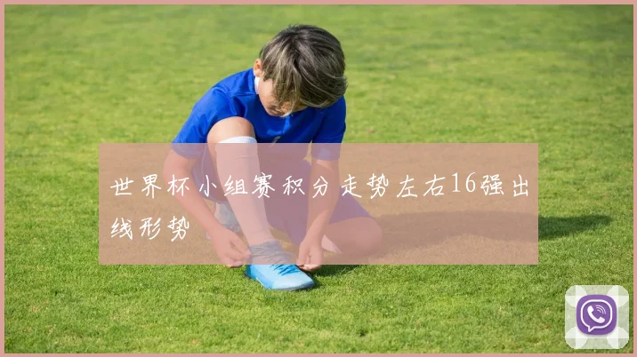 世界杯小组赛积分走势左右16强出线形势