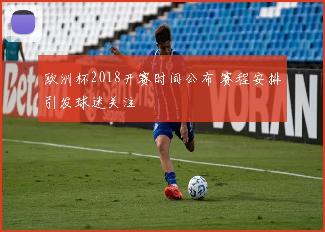 欧洲杯2018开赛时间公布 赛程安排引发球迷关注