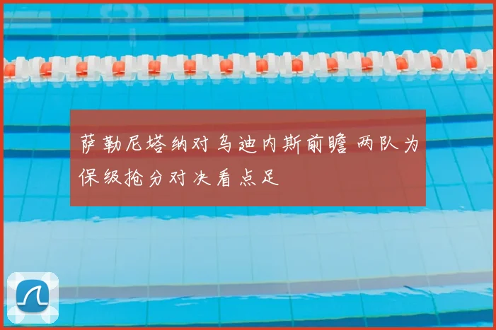萨勒尼塔纳对乌迪内斯前瞻 两队为保级抢分对决看点足