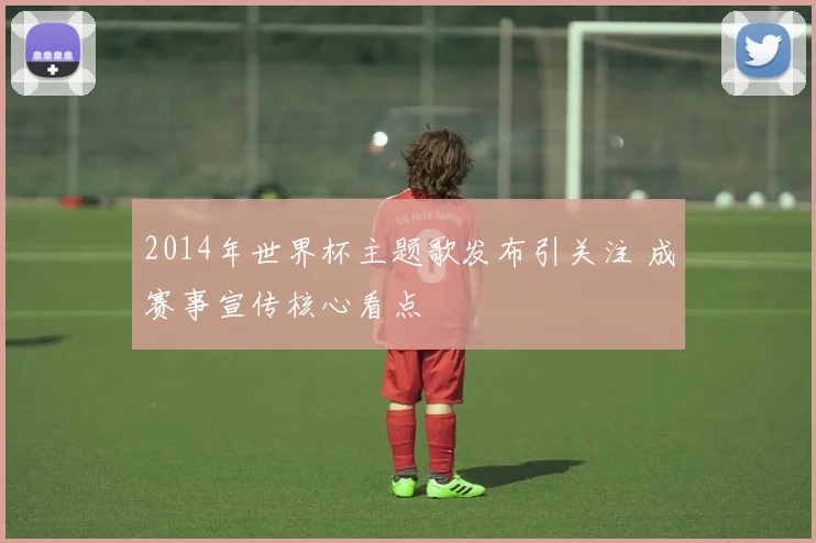 2014年世界杯主题歌发布引关注 成赛事宣传核心看点