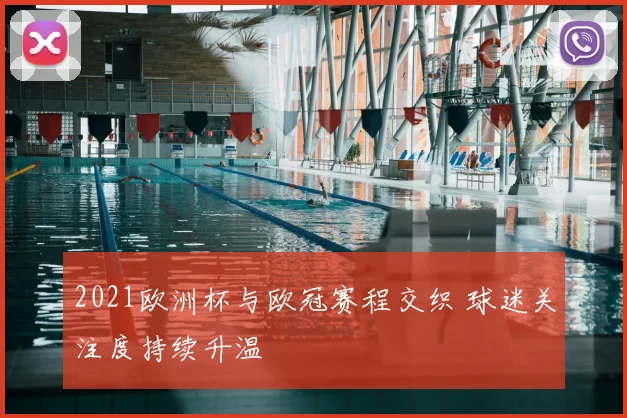2021欧洲杯与欧冠赛程交织 球迷关注度持续升温