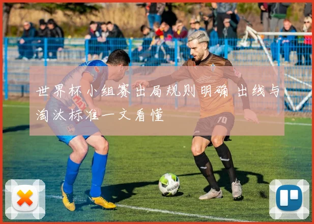 世界杯小组赛出局规则明确 出线与淘汰标准一文看懂