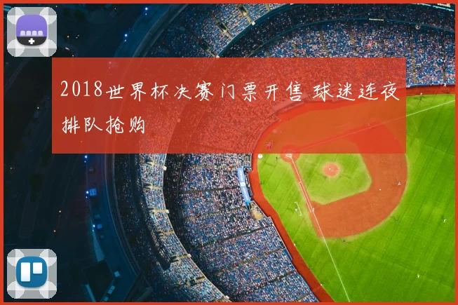 2018世界杯决赛门票开售 球迷连夜排队抢购