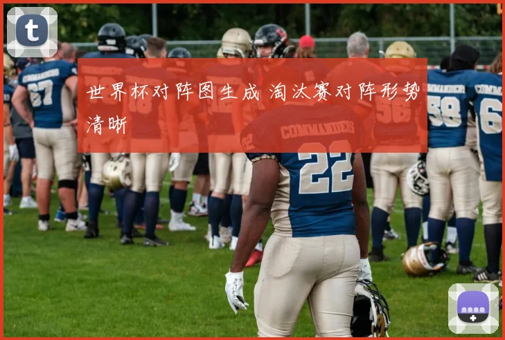 世界杯对阵图生成 淘汰赛对阵形势清晰