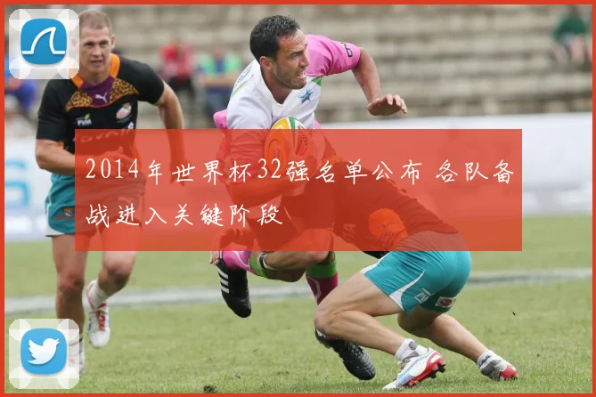 2014年世界杯32强名单公布 各队备战进入关键阶段
