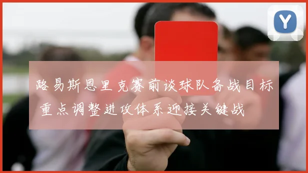 路易斯恩里克赛前谈球队备战目标 重点调整进攻体系迎接关键战